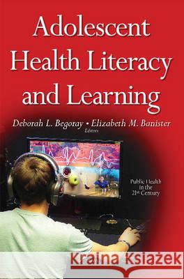 Adolescent Health Literacy & Learning Deborah L Begoray, Ph.D., Elizabeth M Banister, RN, PhD, RPsych 9781634828970 Nova Science Publishers Inc
