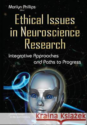 Ethical Issues in Neuroscience Research: Integrative Approaches & Paths to Progress Marilyn Phillips 9781634829892