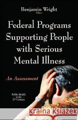 Federal Programs Supporting People with Serious Mental Illness: An Assessment Benjamin Wright 9781634830430 Nova Science Publishers Inc