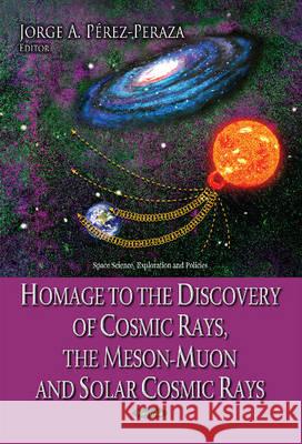 Homage to the Discovery of Cosmic Rays, the Meson-Muon & Solar Cosmic Rays Jorge A Perez-Peraza 9781634830843 Nova Science Publishers Inc