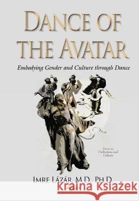 Dance of the Avatar: Embodying Gender & Culture Through Dance Imre Lázár, MD, Ph.D. 9781634830966