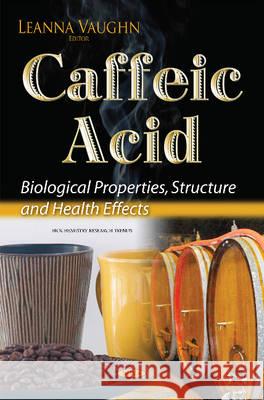 Caffeic Acid: Biological Properties, Structure & Health Effects Leanna Vaughn 9781634831215 Nova Science Publishers Inc