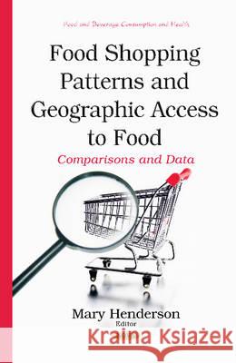 Food Shopping Patterns & Geographic Access to Food: Comparisons & Data Mary Henderson 9781634831413 Nova Science Publishers Inc