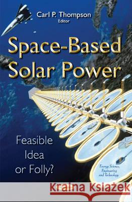 Space-Based Solar Power: Feasible Idea or Folly? Carl P Thompson 9781634831451