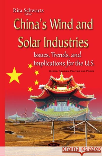 Chinas Wind & Solar Industries: Issues, Trends & Implications for the U.S. Rita Schwartz 9781634831666 Nova Science Publishers Inc