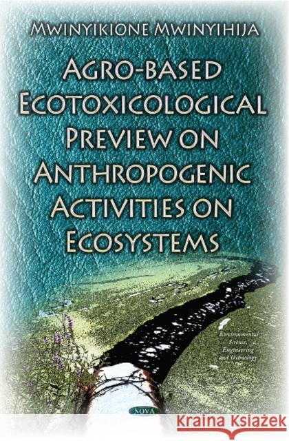 Agro-Based Ecotoxicological Preview on Anthropogenic Activities on Ecosystems Mwinyikione Mwinyihija 9781634831888 Nova Science Publishers Inc