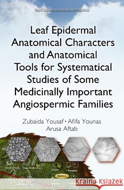 Leaf Epidermal Anatomical Characters and Anatomical Tools for Systematical Studies of Some Medicinally Important Angiospermic Families Zubaida Yousaf, Afifa Younas, Arusa Aftab 9781634831901