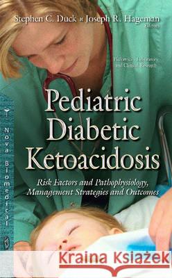 Pediatric Diabetic Ketoacidosis: Risk Factors & Pathophysiology, Management Strategies & Outcomes Stephen C Duck, Joseph R Hageman, MD 9781634832205