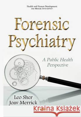 Forensic Psychiatry: A Public Health Perspective Leo Sher, M.D., Joav Merrick, MD, MMedSci, DMSc 9781634833394 Nova Science Publishers Inc