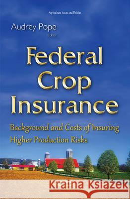 Federal Crop Insurance: Background & Costs of Insuring Higher Production Risks Audrey Pope 9781634833660 Nova Science Publishers Inc