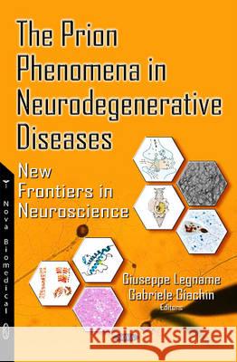 Prion Phenomena in Neurodegenerative Diseases: New Frontiers in Neuroscience Professor Giuseppe Legname, Gabriele Giachin 9781634833998