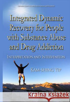 Integrated Dynamic Recovery for People with Substance Abuse and Drug Addiction: Interpretation & Intervention Kam-shing Yip 9781634834254