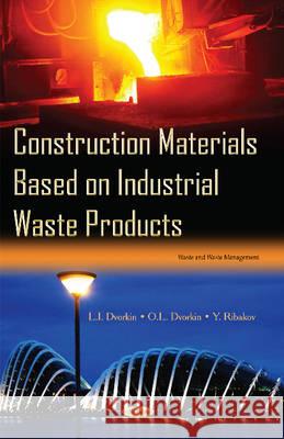 Construction Materials Based on Industrial Waste Products L I Dvorkin, O L Dvorkin, Y Ribakov 9781634834865 Nova Science Publishers Inc