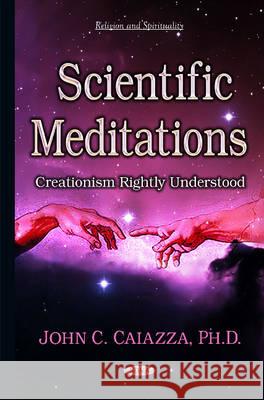 Scientific Meditations: Creationism Rightly Understood John C Caiazza 9781634834940