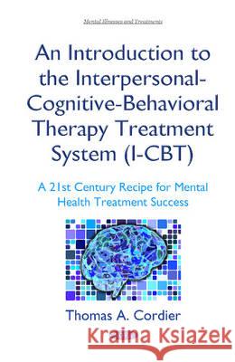 An Introduction to the Interpersonal-Cognitive-Behavioral Therapy (I-CBT) Treatment System: A 21st Century Recipe for Mental Health Treatment Success Thomas A Cordier 9781634836043 Nova Science Publishers Inc