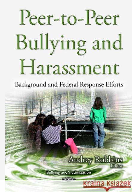 Peer-to-Peer Bullying & Harassment: Background & Federal Response Efforts Audrey Robbins 9781634836692 Nova Science Publishers Inc