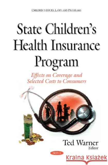 State Childrens Health Insurance Program: Effects on Coverage & Selected Costs to Consumers Ted Warner 9781634836739 Nova Science Publishers Inc