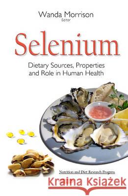 Selenium: Dietary Sources, Properties & Role in Human Health Wanda Morrison 9781634836906 Nova Science Publishers Inc