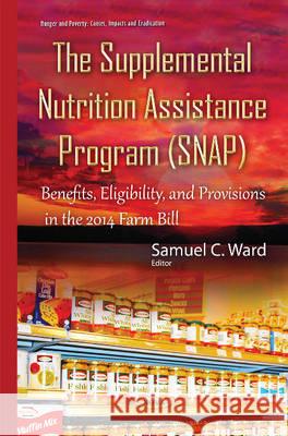 Supplemental Nutrition Assistance Program (SNAP): Benefits, Eligibility, & Provisions in the 2014 Farm Bill Samuel C Ward 9781634837309 Nova Science Publishers Inc