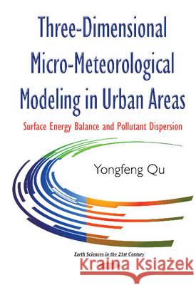 Three-Dimensional Micro-Meteorological Modeling in Urban Areas: Surface Energy Balance & Pollutant Dispersion Yongfeng Qu 9781634837576 Nova Science Publishers Inc