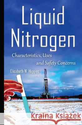 Liquid Nitrogen: Characteristics, Uses & Safety Concerns Elisabeth W Higgins 9781634837644 Nova Science Publishers Inc