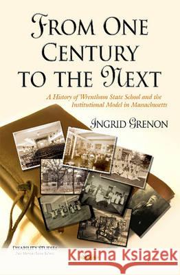 From One Century to the Next: A History of Wrentham State School & the Institutional Model in Massachusetts Ingrid Grenon 9781634838054