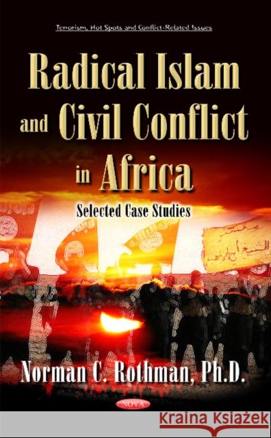 Radical Islam & Civil Conflict in Africa: Selected Case Studies Dr Norman C Rothman 9781634838269 Nova Science Publishers Inc