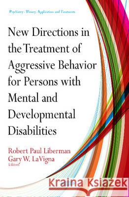 New Directions for Treatment of Aggressive Behavior in Persons with Mental & Developmental Disabilities Robert Paul Liberman, Gary W LaVigna 9781634838573