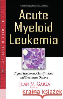 Acute Myeloid Leukemia: Signs/Symptoms, Classification & Treatment Options Juan M Garza 9781634838788 Nova Science Publishers Inc