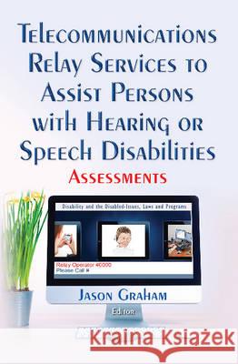 Telecommunications Relay Services to Assist Persons with Hearing or Speech Disabilities: Assessments Jason Graham 9781634838931