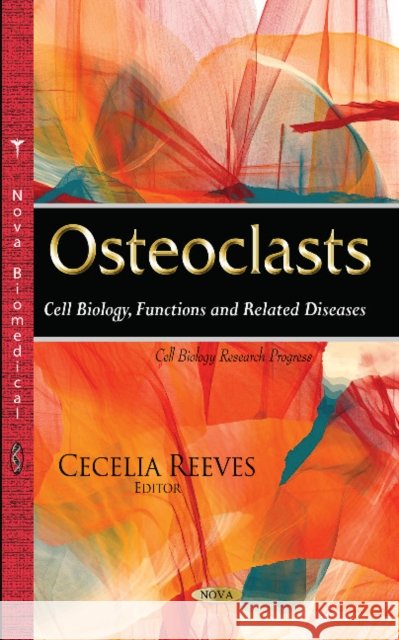 Osteoclasts: Cell Biology, Functions & Related Diseases Cecelia Reeves 9781634839068