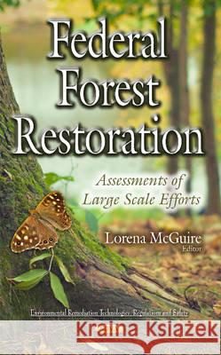 Federal Forest Restoration: Assessments of Large Scale Efforts Lorena McGuire 9781634839747 Nova Science Publishers Inc