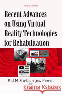 Recent Advances on Using Virtual Reality Technologies for Rehabilitation Paul M Sharkey, HDipEE, B.Sc (Eng), MA, PhD, FIET, MISVR & CEng, Joav Merrick, MD, MMedSci, DMSc 9781634840279