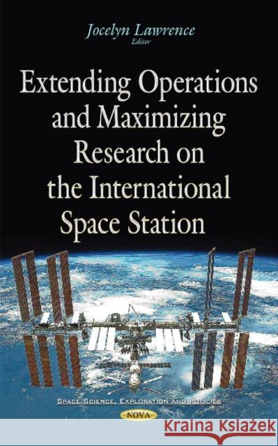 Extending Operations & Maximizing Research on the International Space Station Jocelyn Lawrence 9781634840613