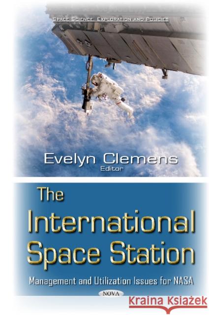 International Space Station: Management & Utilization Issues for NASA Evelyn Clemens 9781634840712