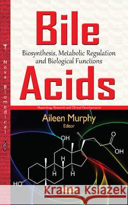 Bile Acids: Biosynthesis, Metabolic Regulation & Biological Functions Aileen Murphy 9781634840743 Nova Science Publishers Inc