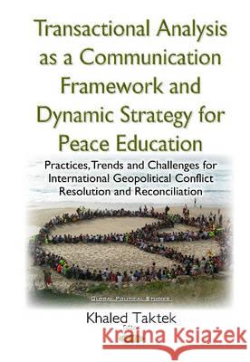 Transactional Analysis as an Effective Conceptual Framework & a Dynamic Strategy for Peace Education: Practices, Trends & Challenges for International Geopolitical Conflict Resolution & Reconciliation K Taktek 9781634840941 Nova Science Publishers Inc