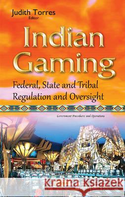 Indian Gaming: Federal, State & Tribal Regulation & Oversight Judith Torres 9781634841337 Nova Science Publishers Inc