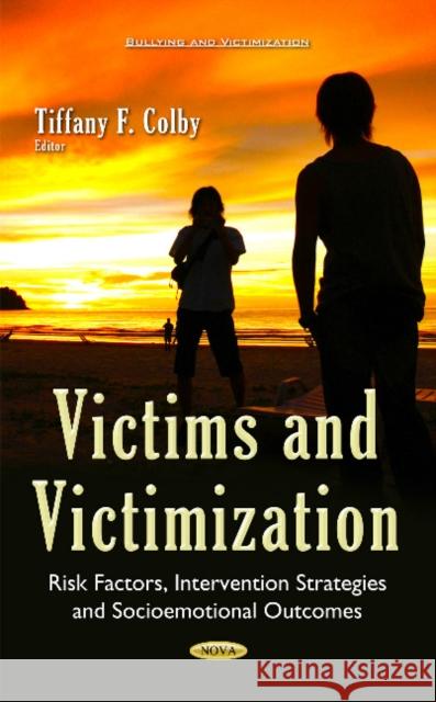 Victims & Victimization: Risk Factors, Intervention Strategies & Socioemotional Outcomes Tiffany F Colby 9781634841801 Nova Science Publishers Inc