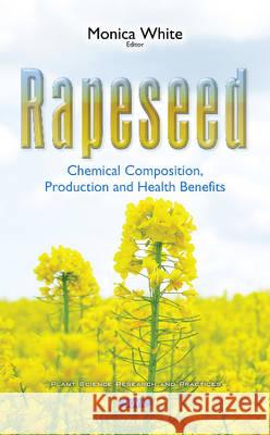 Rapeseed: Chemical Composition, Production & Health Benefits Monica White 9781634842273
