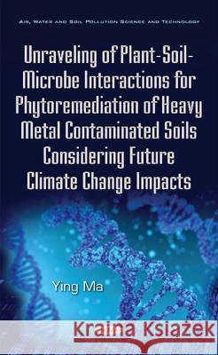 Unraveling of Plant-Soil-Microbe Interactions for Phytoremediation of Heavy Metal Contaminated Soils Considering Future Climate Change Impacts Ying Ma 9781634842501 Nova Science Publishers Inc