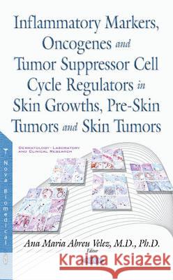 Inflammatory Markers, Oncogenes, Tumor Suppressor Cell Cycle Regulators in Skin Growths, Pre-Skin Tumors & Skin Tumors Ana Maria Abreu Velez, MD, Ph.D. 9781634843034 Nova Science Publishers Inc