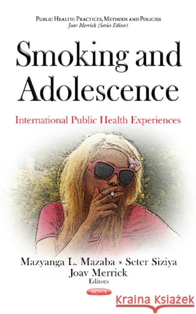 Smoking & Adolescence: International Public Health Experiences Mazyanga L Mazaba-Liwewe, Seter Siziya, PhD, Joav Merrick, MD, MMedSci, DMSc 9781634843119 Nova Science Publishers Inc