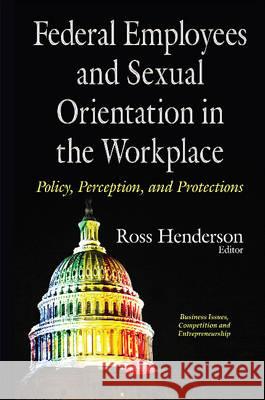 Federal Employees & Sexual Orientation in the Workplace Policy, Perception & Protections Ross Henderson 9781634843768 Nova Science Publishers Inc