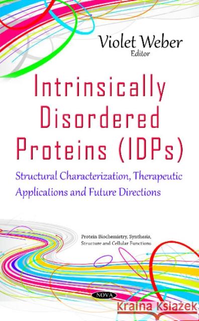 Intrinsically Disordered Proteins (IDPs): Structural Characterization, Therapeutic Applications & Future Directions Violet Weber 9781634844079