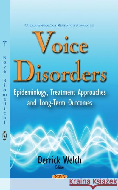 Voice Disorders: Epidemiology, Treatment Approaches & Long-Term Outcomes Derrick Welch 9781634844130 Nova Science Publishers Inc