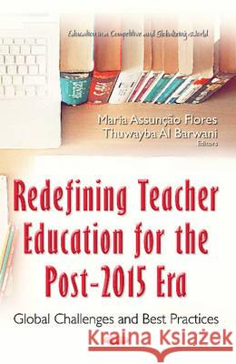 Redefining Teacher Education for the Post-2015 Era: Global Challenges & Best Practices Maria Assunção Flores, Thuwayba Al Barwani 9781634844956 Nova Science Publishers Inc