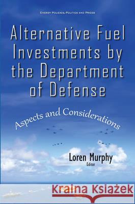 Alternative Fuel Investments by the Department of Defense: Aspects & Considerations Loren Murphy 9781634845496 Nova Science Publishers Inc