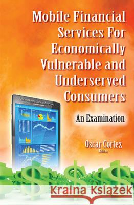 Mobile Financial Services for Economically Vulnerable & Underserved Consumers: An Examination Oscar Cortez 9781634845519