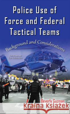 Police Use of Force & Federal Tactical Teams: Background & Considerations Beverly Guzman 9781634845571